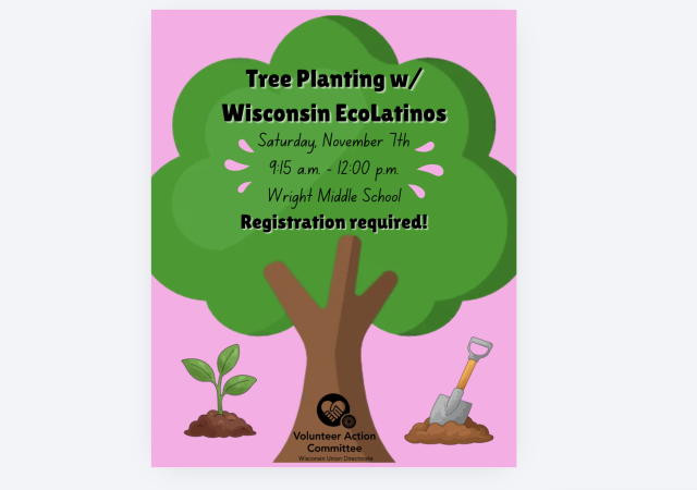 Pink background with small icons of a small sapling and shovel in dirt. Large green tree with brown trunk graphic. Black Volunteer Action Committee logo on base of trunk with hands making a heart shape. Words on green portion of tree state "Tree Planting w/ Wisconsin EcoLatinos. Saturday, November 7th. 9:15 a.m. - 12:00 p.m. Wright Middle School. Registration required