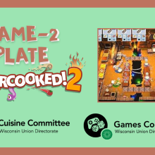 A mint green banner with a dark orange border. It states "GAME-2 PLATE OVERCOOKED!2". On it, is an image of gameplay of Overcooked! 2 with the chefs cooking in a mine. It also has the Cuisine and Games logo stating "Cuisine Committee Wisconsin Union Directorate" and "Games Committee Wisconsin Union Directorate".